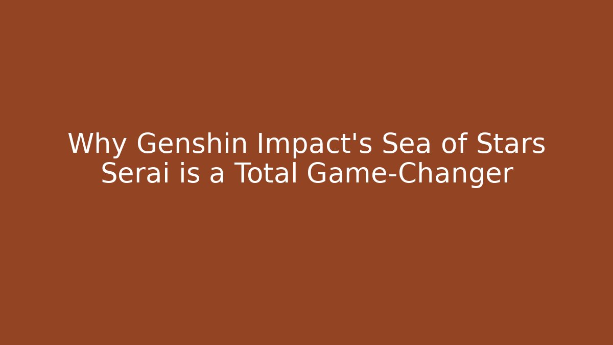 Why Genshin Impact's Sea of Stars Serai is a Total Game-Changer