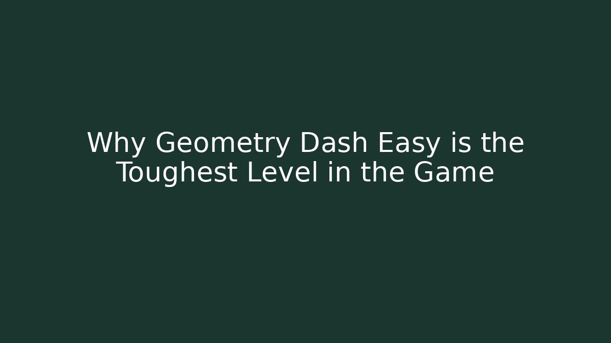 Why Geometry Dash Easy is the Toughest Level in the Game