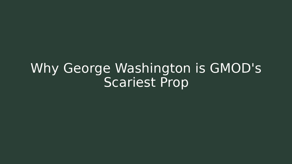 Why George Washington is GMOD's Scariest Prop
