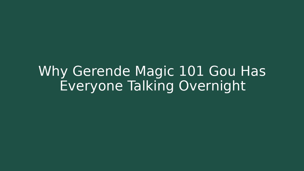 Why Gerende Magic 101 Gou Has Everyone Talking Overnight - Critter Realm