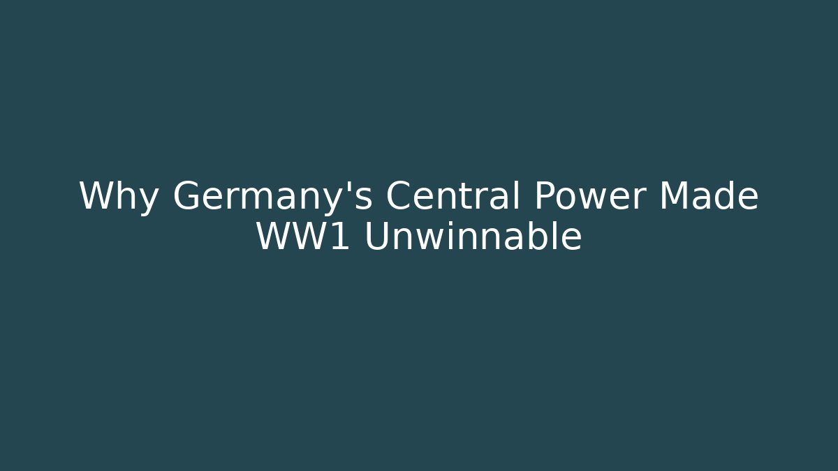 Why Germany's Central Power Made WW1 Unwinnable