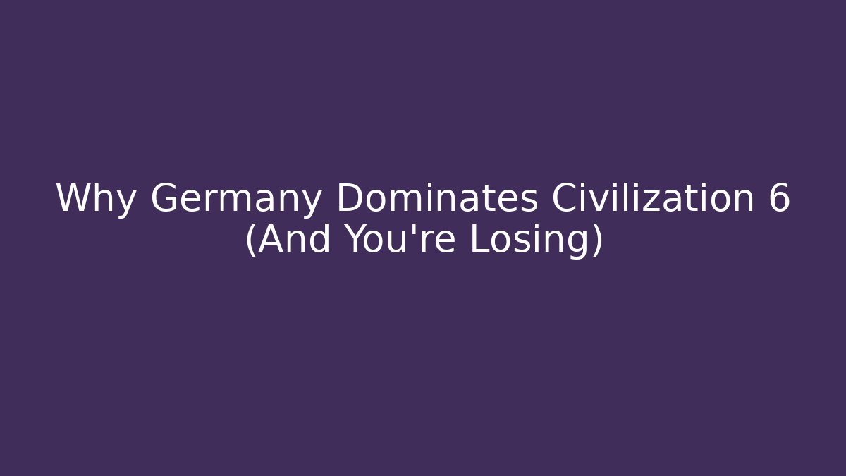 Why Germany Dominates Civilization 6 (And You're Losing)