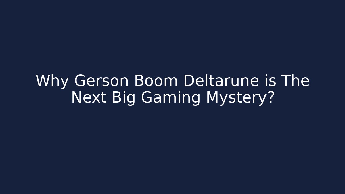 Why Gerson Boom Deltarune is The Next Big Gaming Mystery?