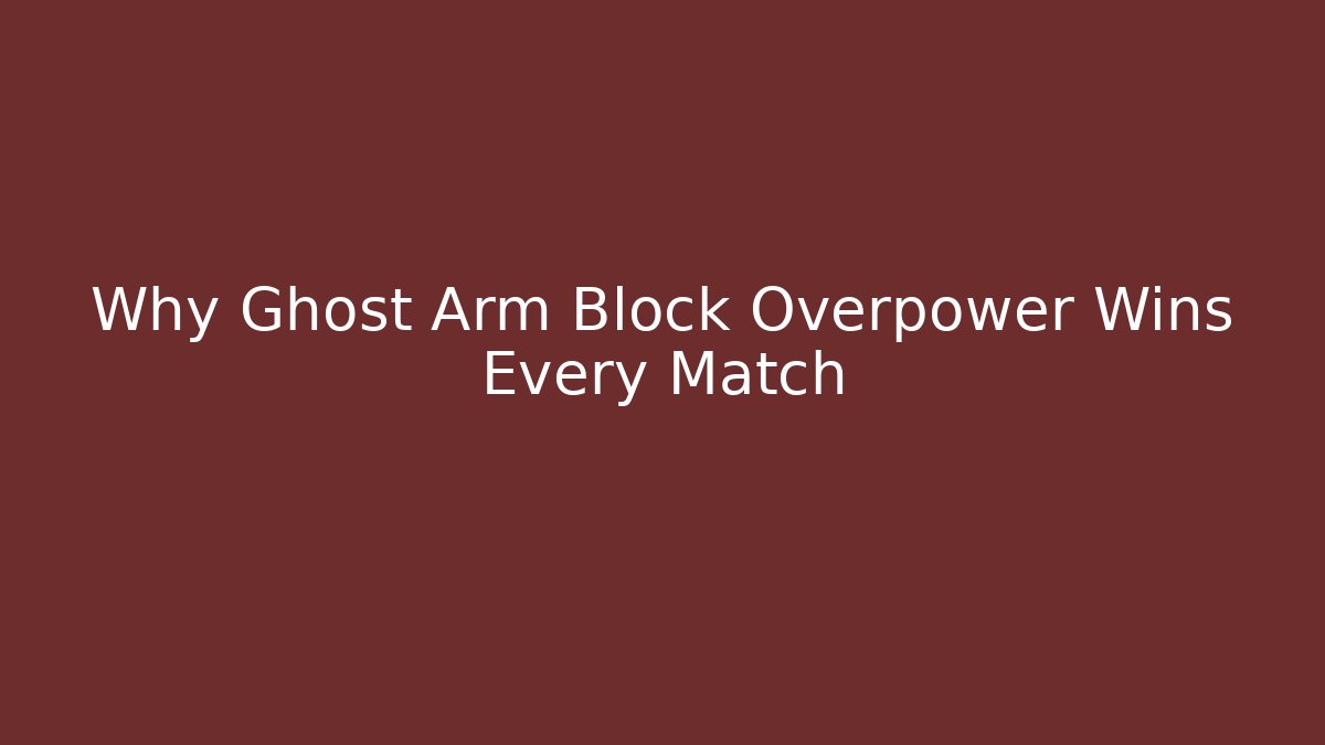Why Ghost Arm Block Overpower Wins Every Match