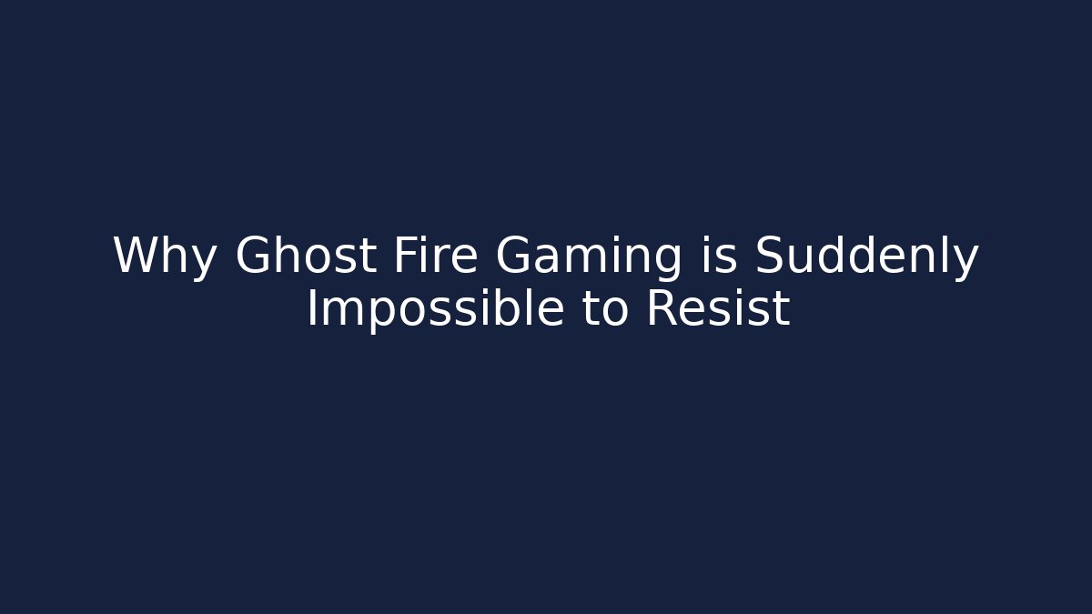 Why Ghost Fire Gaming is Suddenly Impossible to Resist