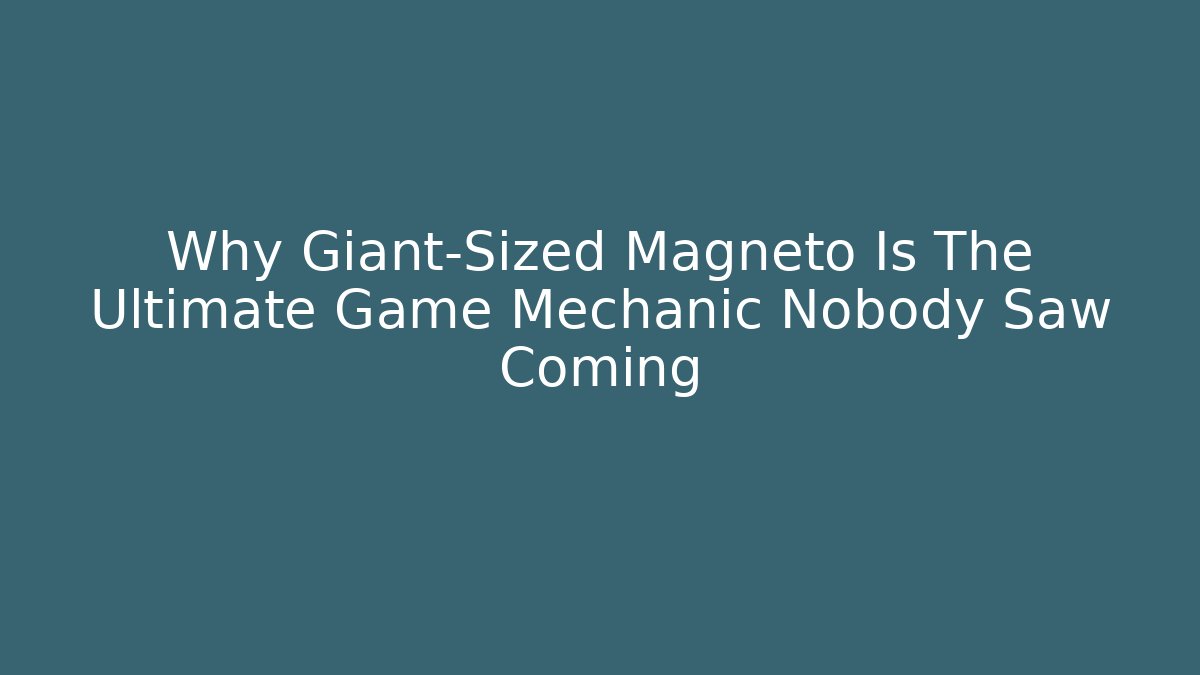 Why Giant-Sized Magneto Is The Ultimate Game Mechanic Nobody Saw Coming