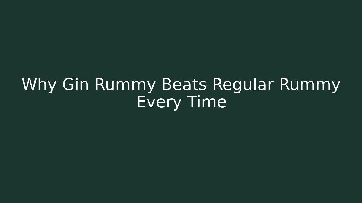 Why Gin Rummy Beats Regular Rummy Every Time