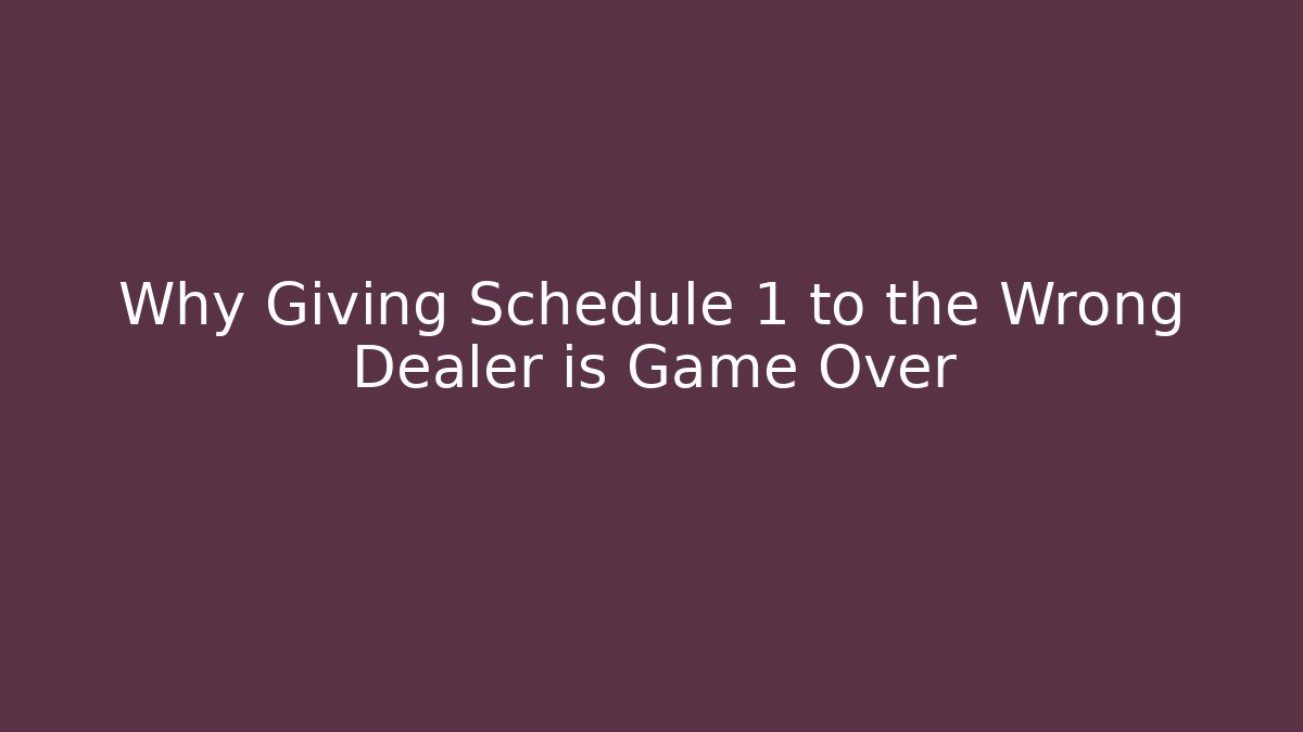 Why Giving Schedule 1 to the Wrong Dealer is Game Over