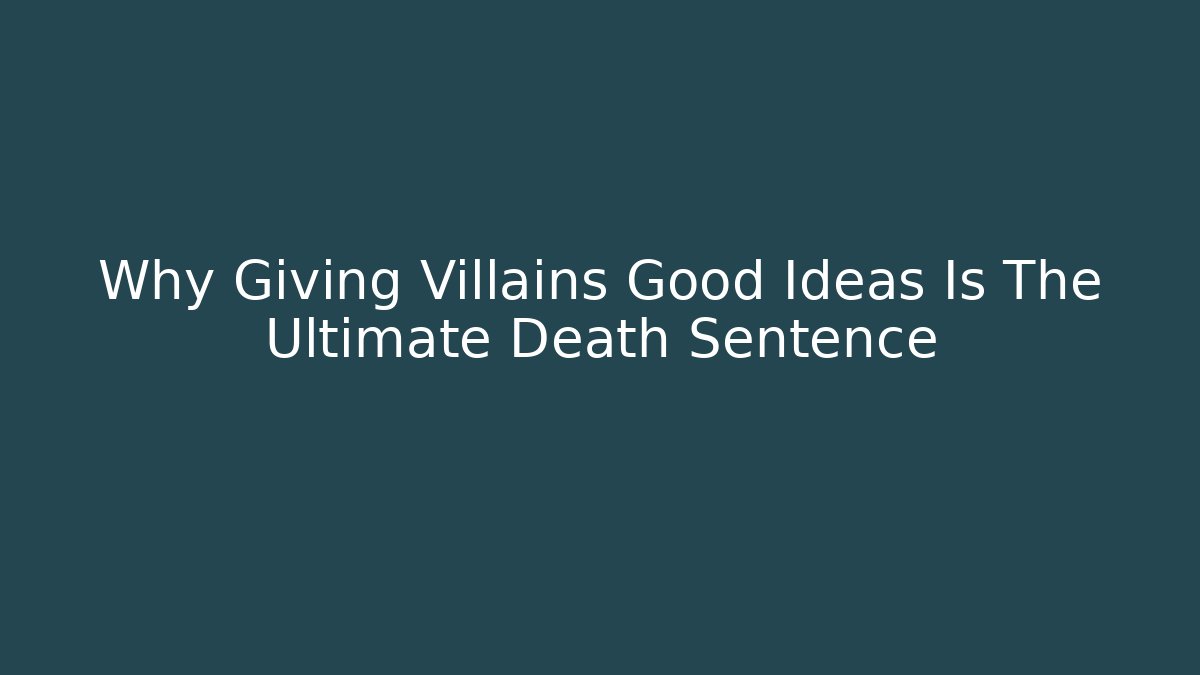 Why Giving Villains Good Ideas Is The Ultimate Death Sentence