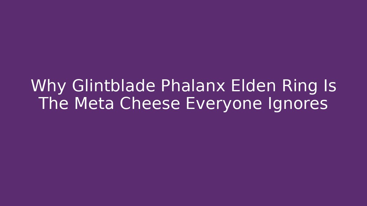 Why Glintblade Phalanx Elden Ring Is The Meta Cheese Everyone Ignores