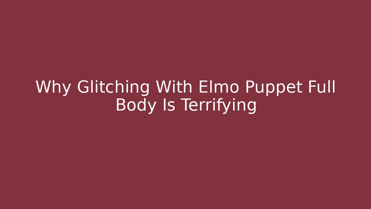 Why Glitching With Elmo Puppet Full Body Is Terrifying