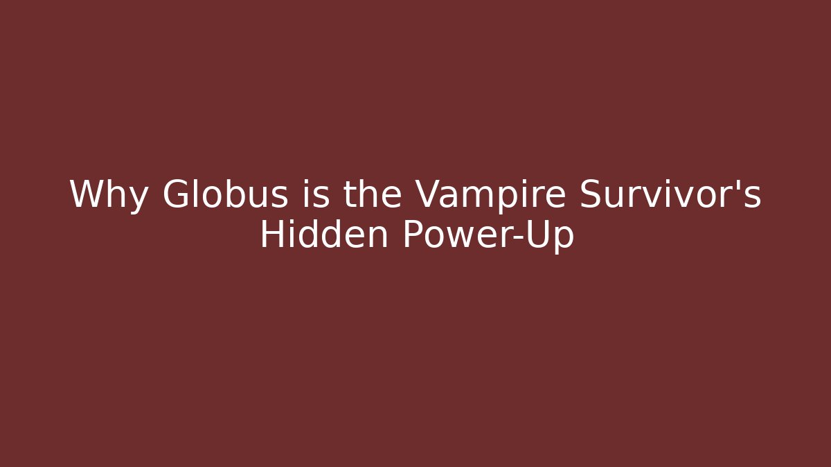 Why Globus is the Vampire Survivor's Hidden Power-Up