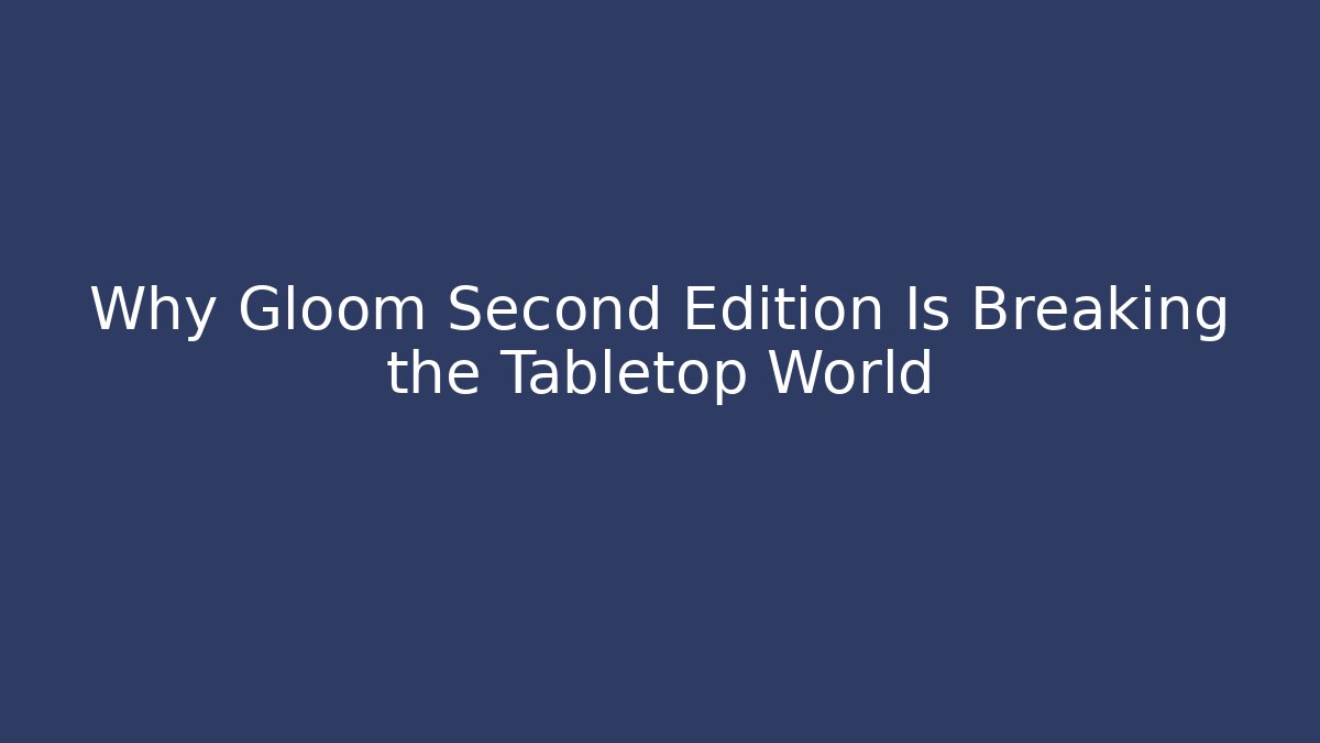 Why Gloom Second Edition Is Breaking the Tabletop World