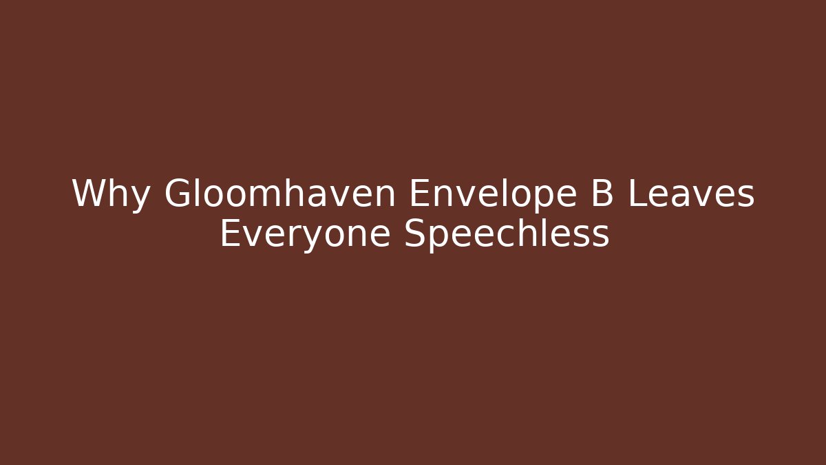 Why Gloomhaven Envelope B Leaves Everyone Speechless