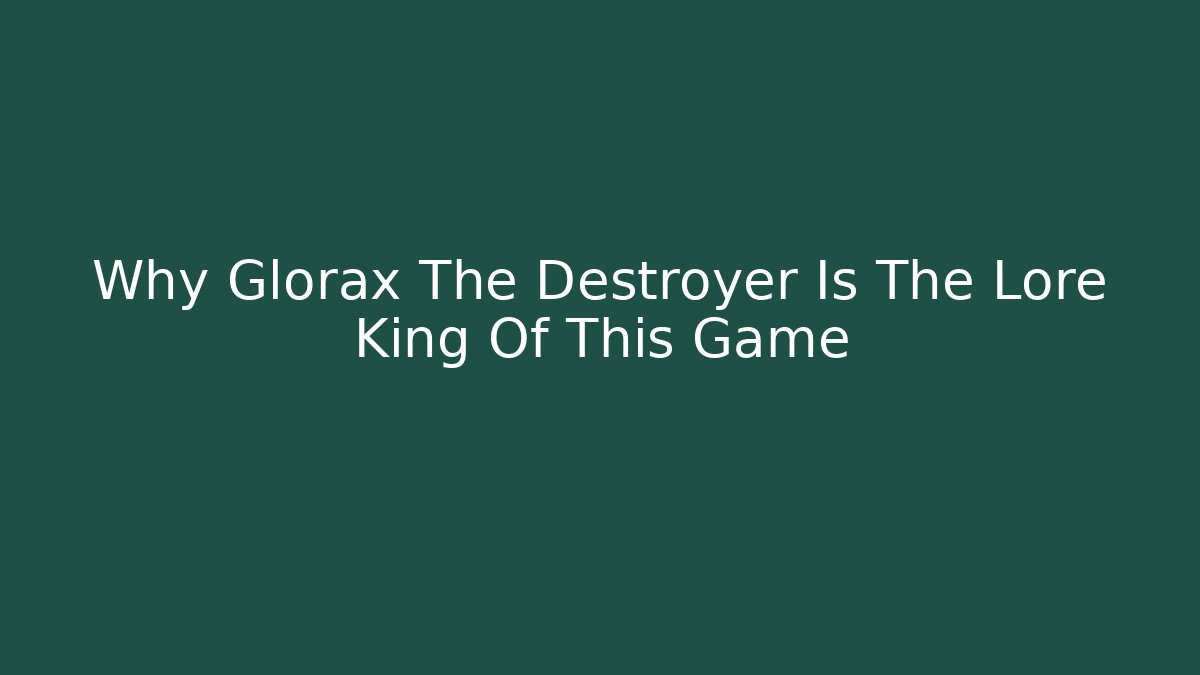Why Glorax The Destroyer Is The Lore King Of This Game