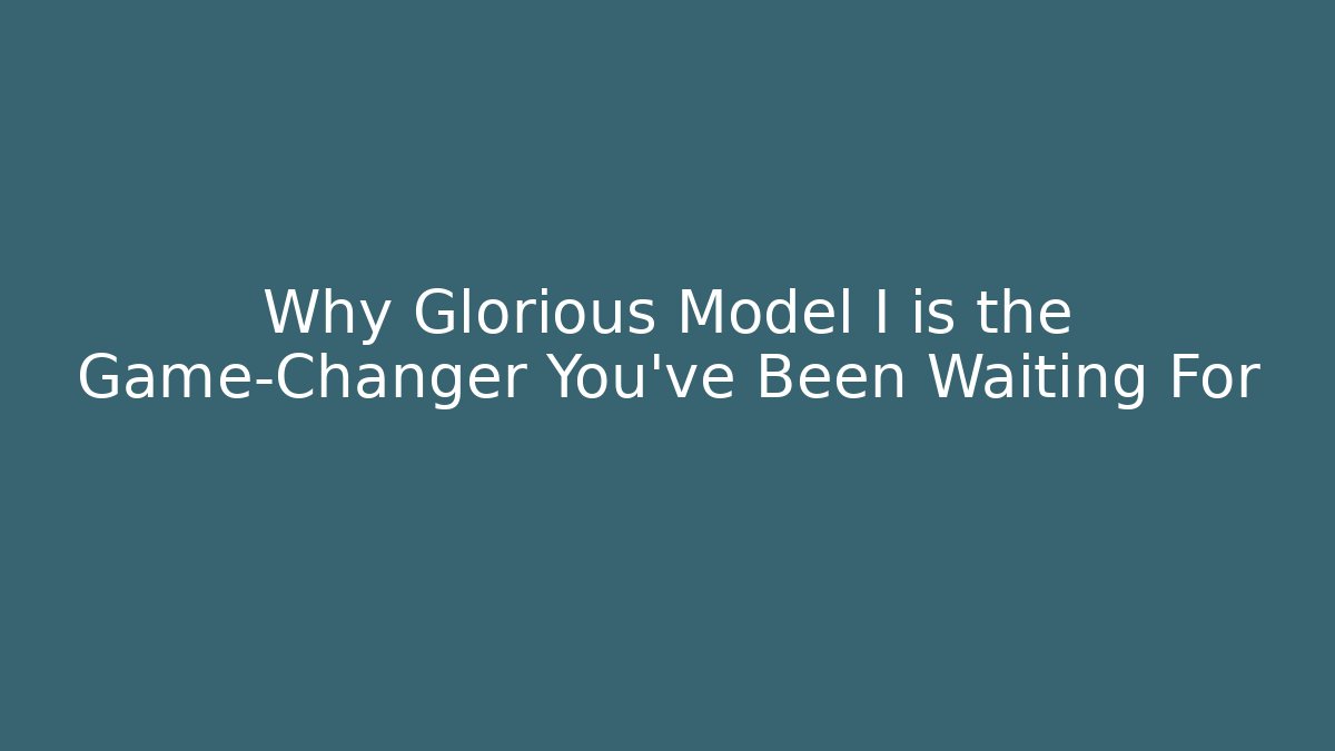 Why Glorious Model I is the Game-Changer You’ve Been Waiting For