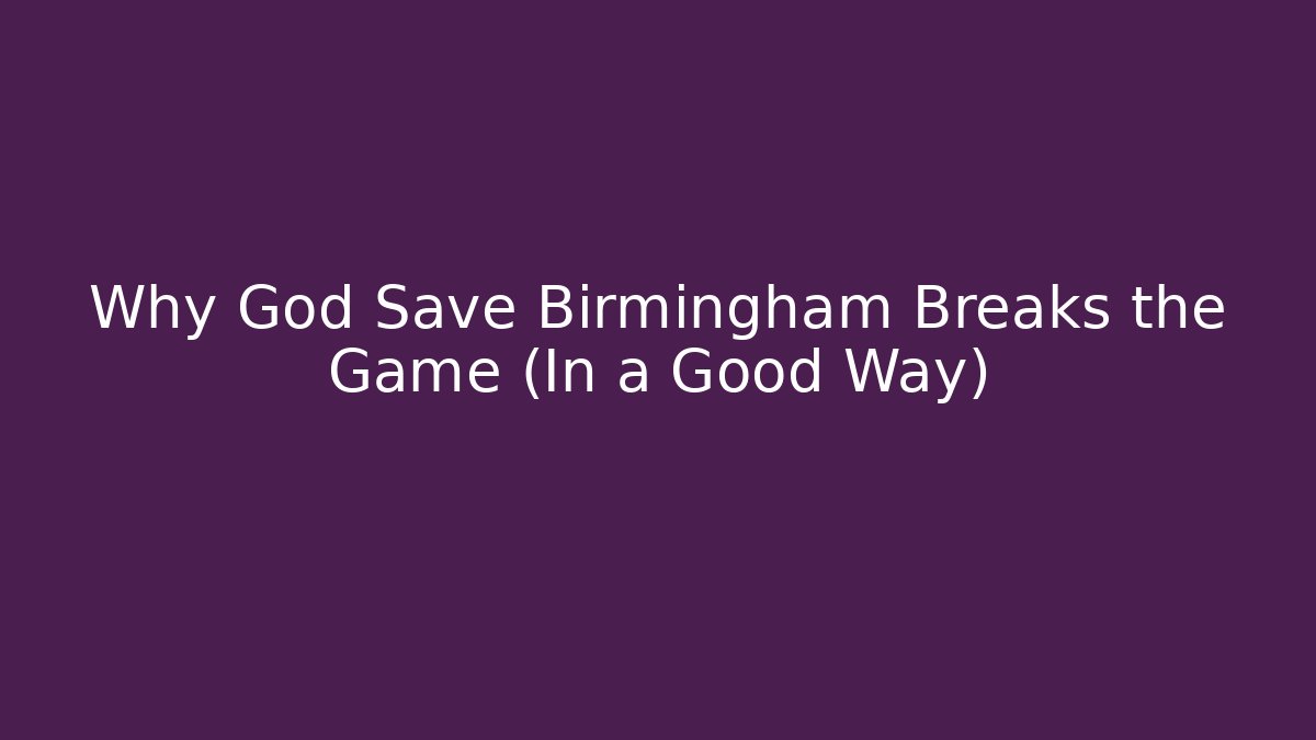 Why God Save Birmingham Breaks the Game (In a Good Way)