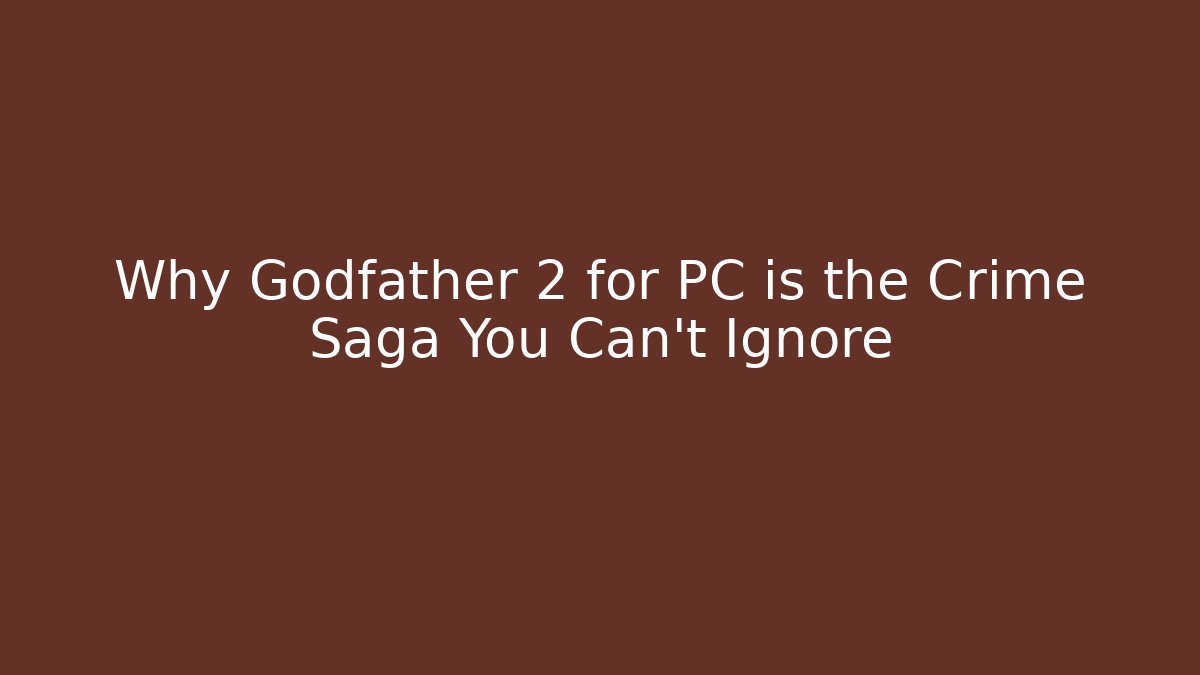 Why Godfather 2 for PC is the Crime Saga You Can't Ignore