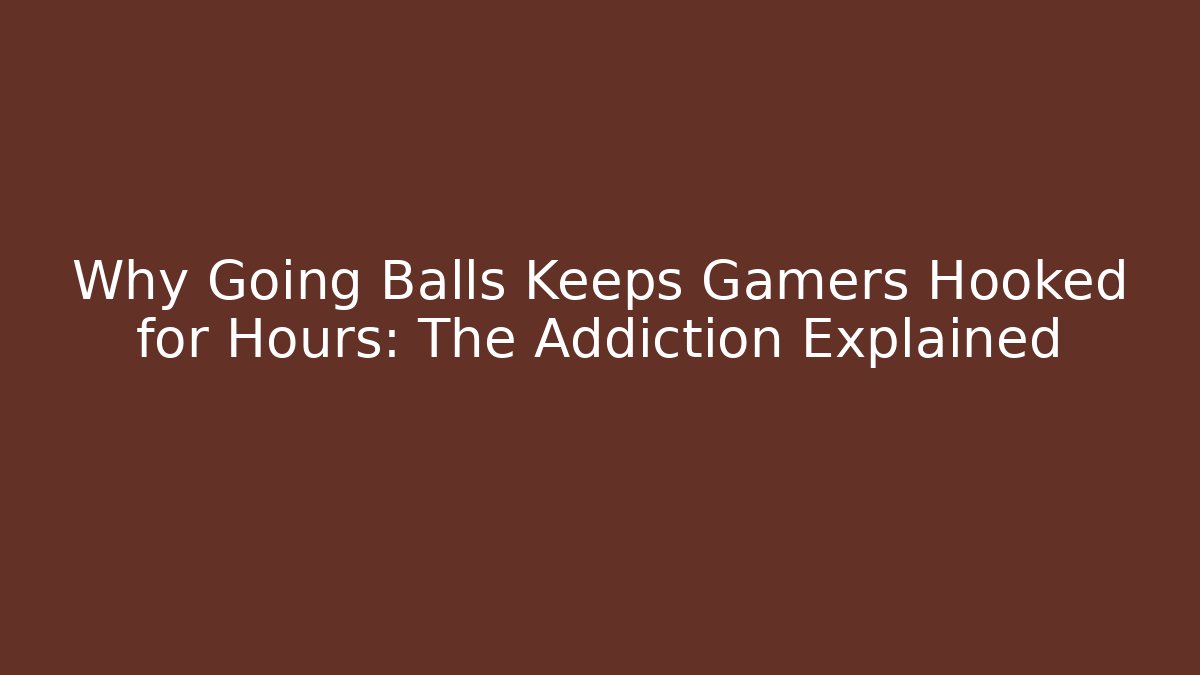 Why Going Balls Keeps Gamers Hooked for Hours: The Addiction Explained