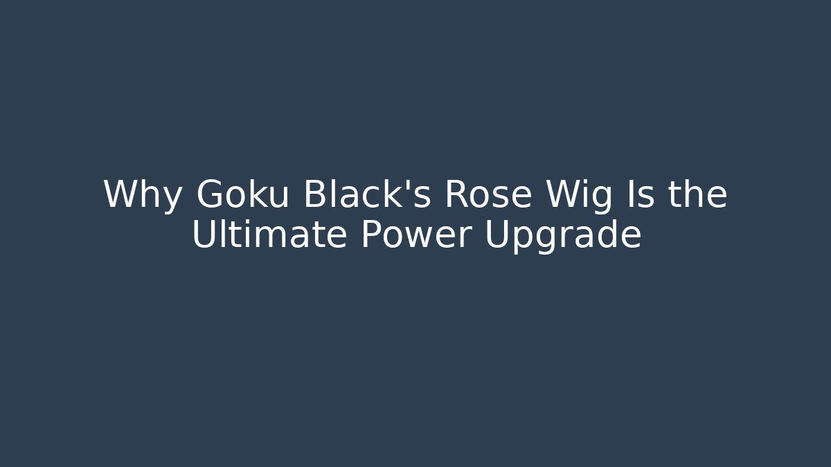 Why Goku Black's Rose Wig Is the Ultimate Power Upgrade