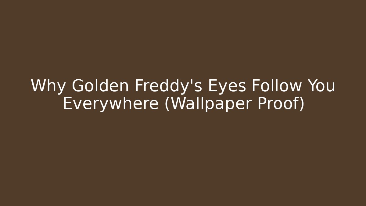 Why Golden Freddy’s Eyes Follow You Everywhere (Wallpaper Proof)