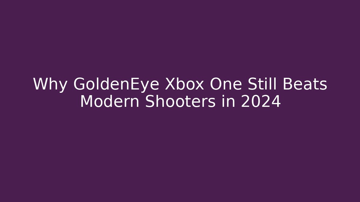 Why GoldenEye Xbox One Still Beats Modern Shooters in 2024
