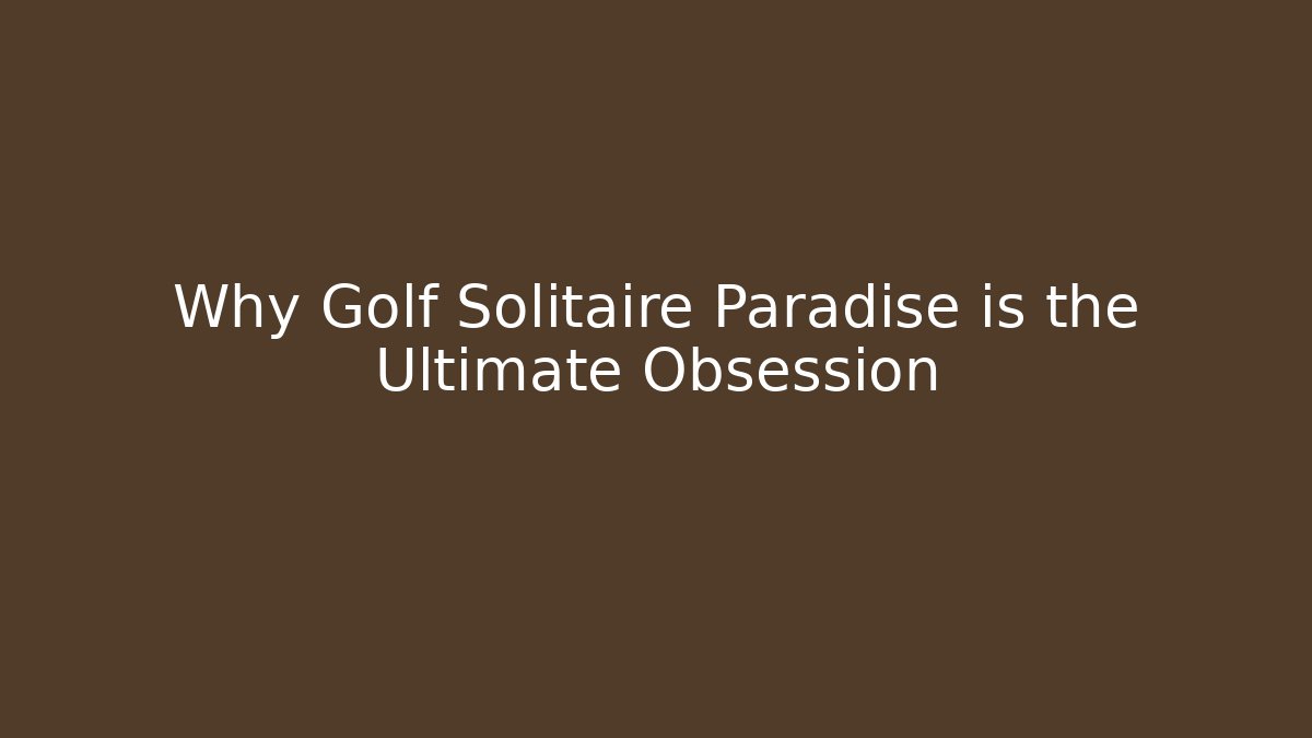 Why Golf Solitaire Paradise is the Ultimate Obsession