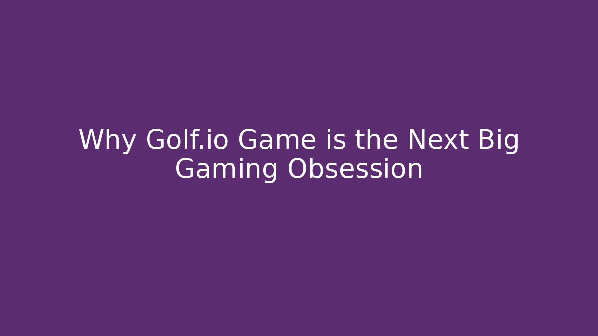 Why Golf.io Game is the Next Big Gaming Obsession - Critter Realm
