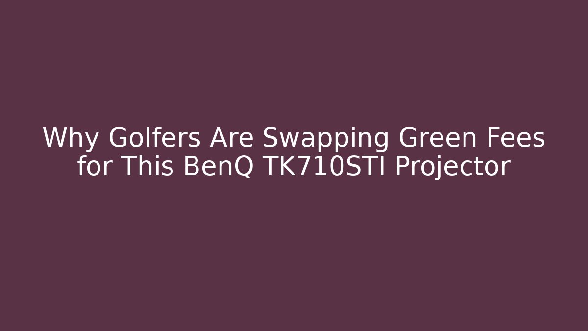 Why Golfers Are Swapping Green Fees for This BenQ TK710STI Projector