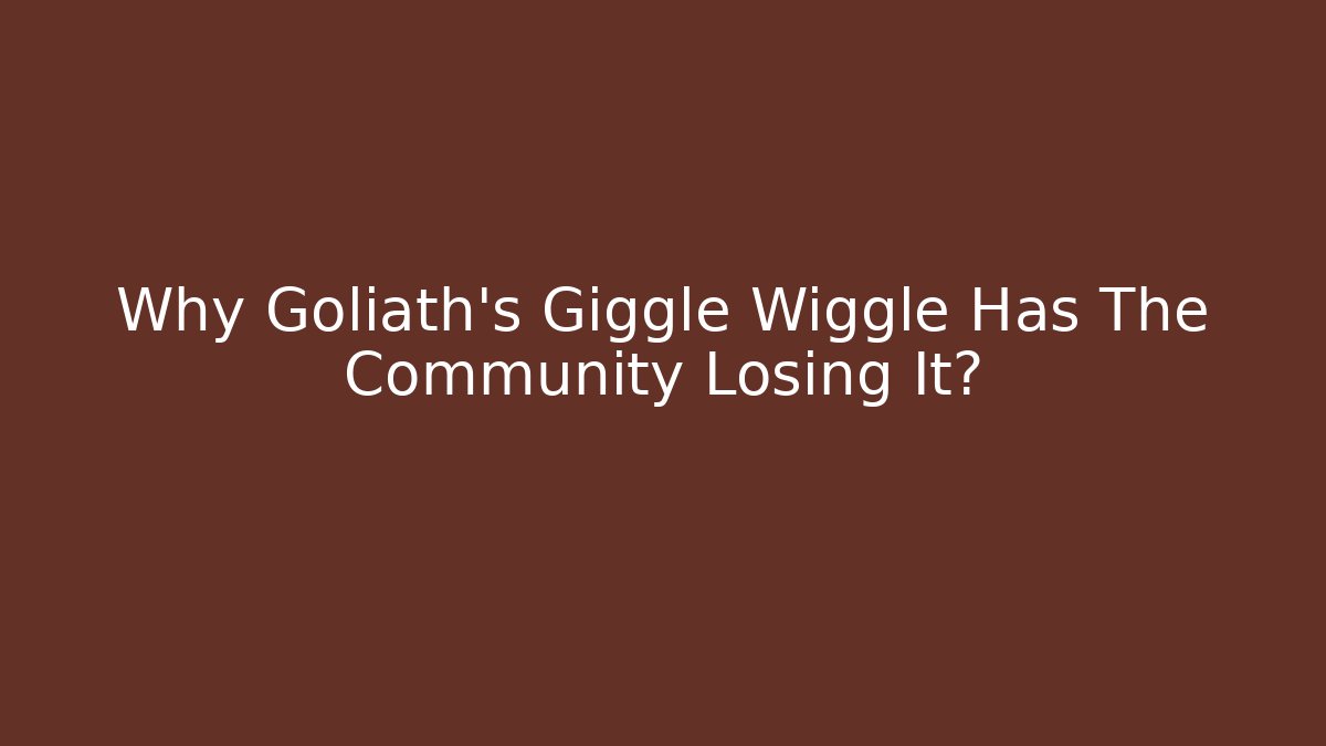 Why Goliath's Giggle Wiggle Has The Community Losing It?