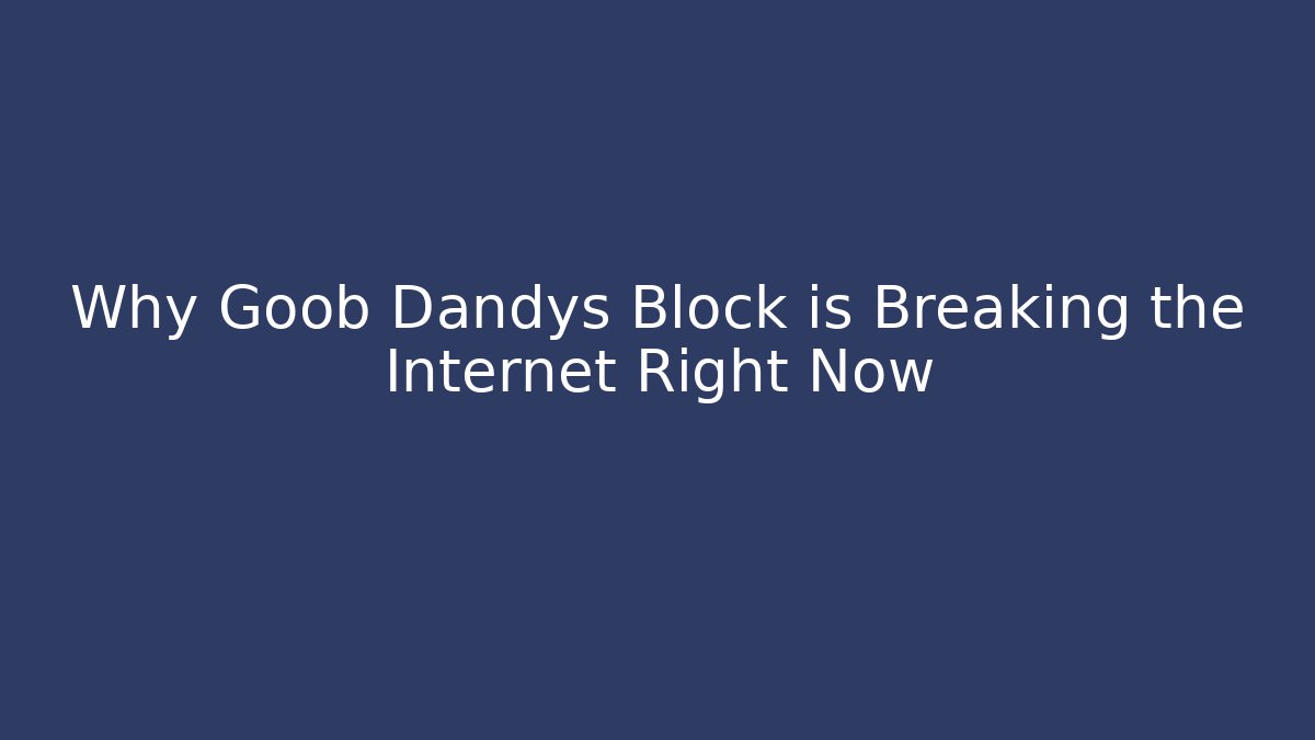 Why Goob Dandys Block is Breaking the Internet Right Now