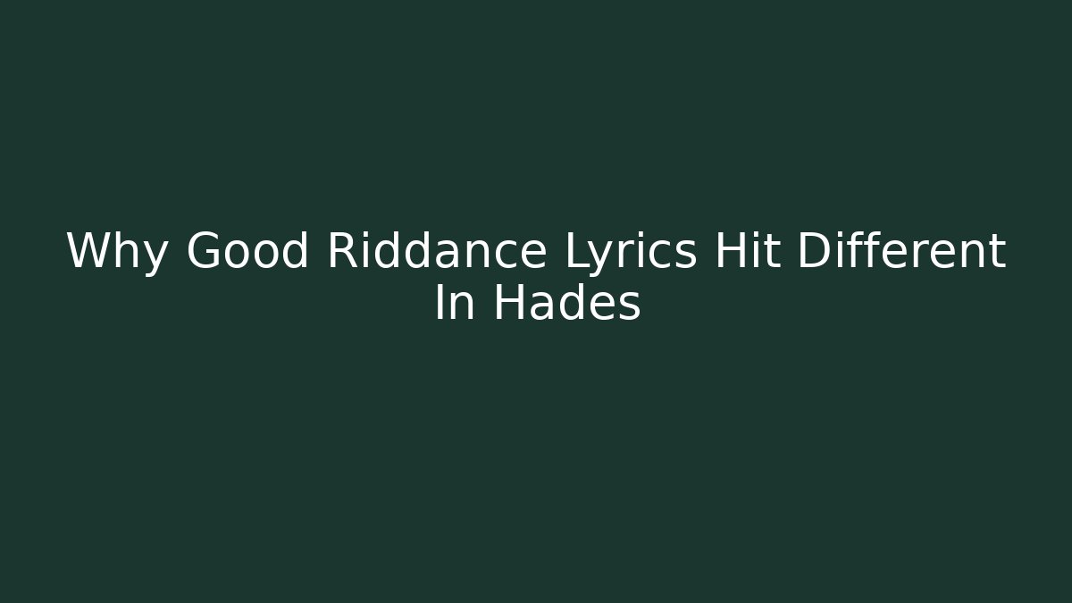 Why Good Riddance Lyrics Hit Different In Hades