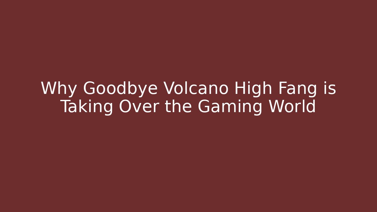 Why Goodbye Volcano High Fang is Taking Over the Gaming World