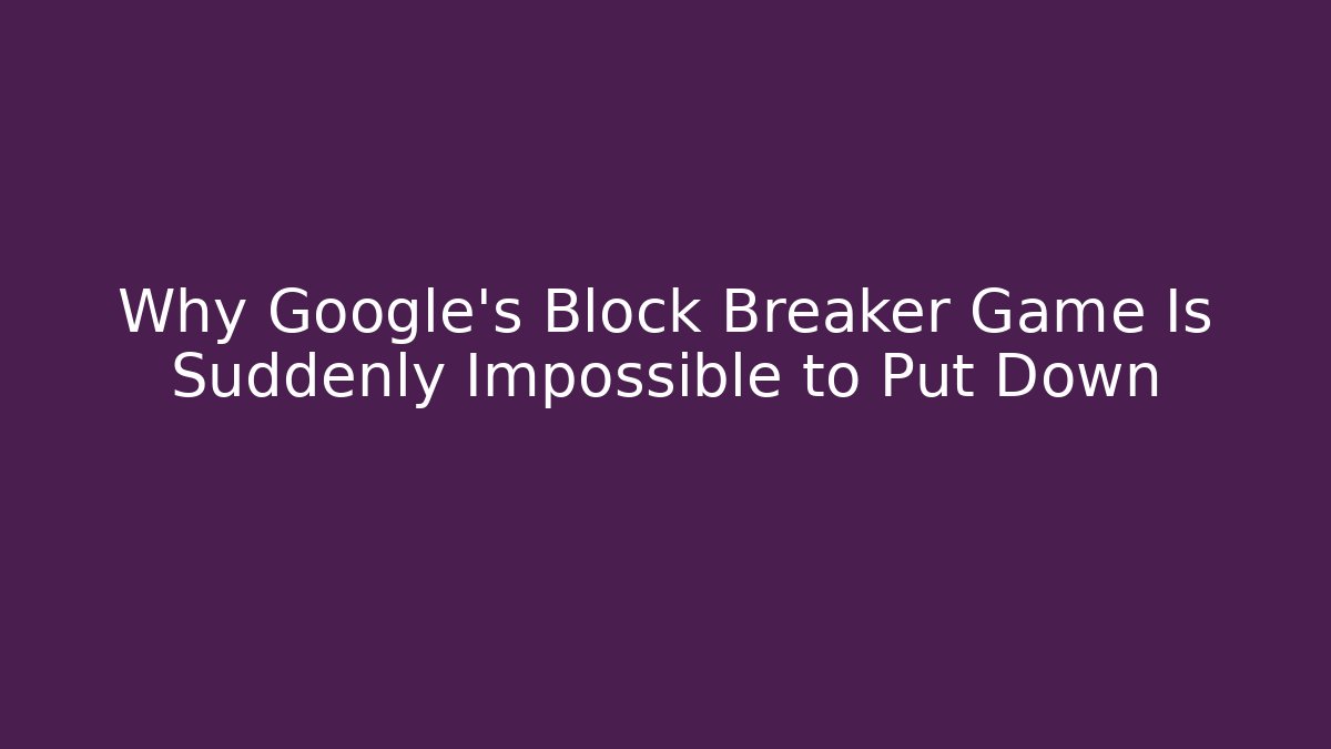 Why Google's Block Breaker Game Is Suddenly Impossible to Put Down