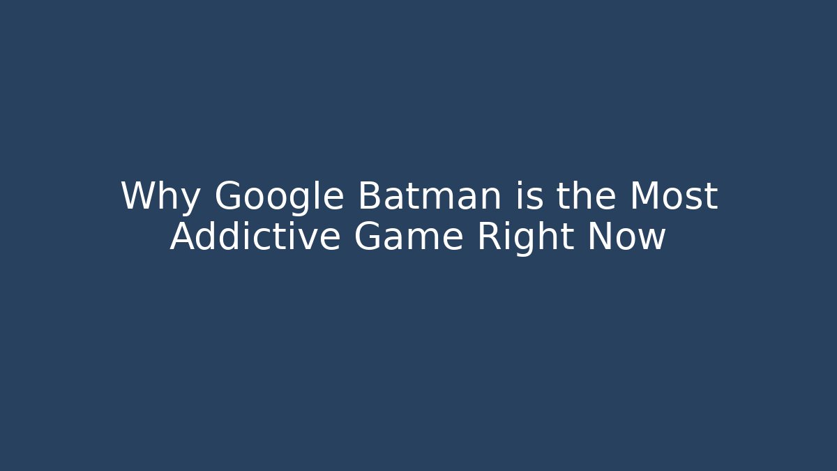 Why Google Batman is the Most Addictive Game Right Now