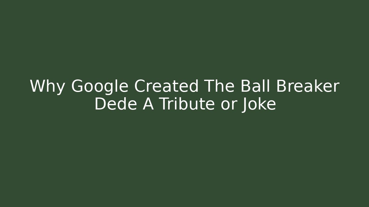 Why Google Created The Ball Breaker Dede A Tribute or Joke