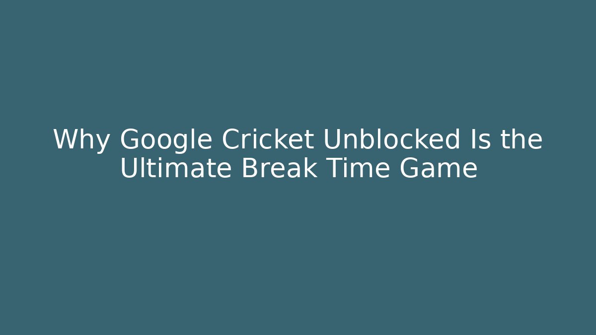 Why Google Cricket Unblocked Is the Ultimate Break Time Game