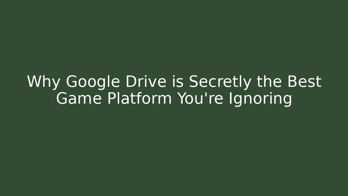 Why Google Drive is Secretly the Best Game Platform You're Ignoring