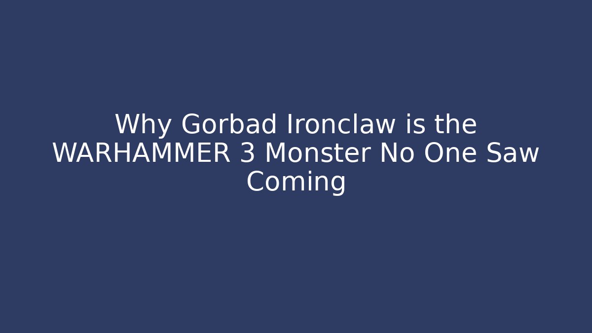 Why Gorbad Ironclaw is the WARHAMMER 3 Monster No One Saw Coming