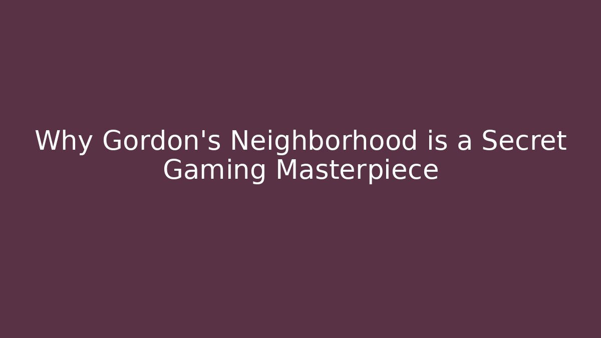 Why Gordon's Neighborhood is a Secret Gaming Masterpiece