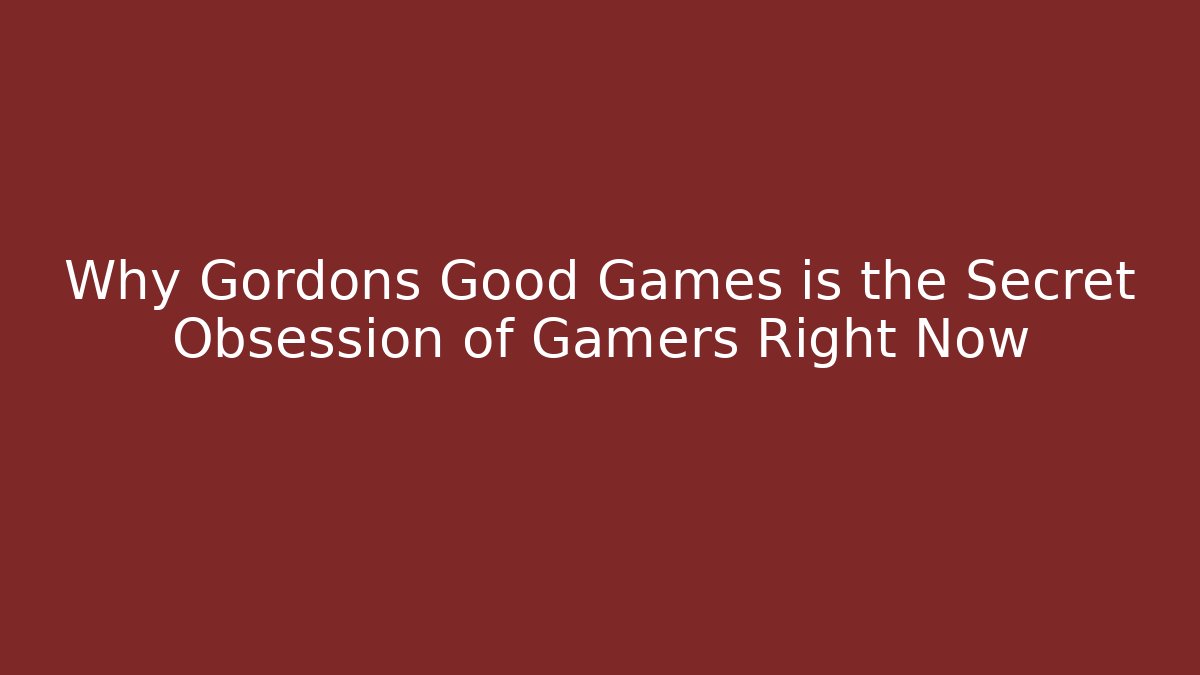 Why Gordons Good Games is the Secret Obsession of Gamers Right Now