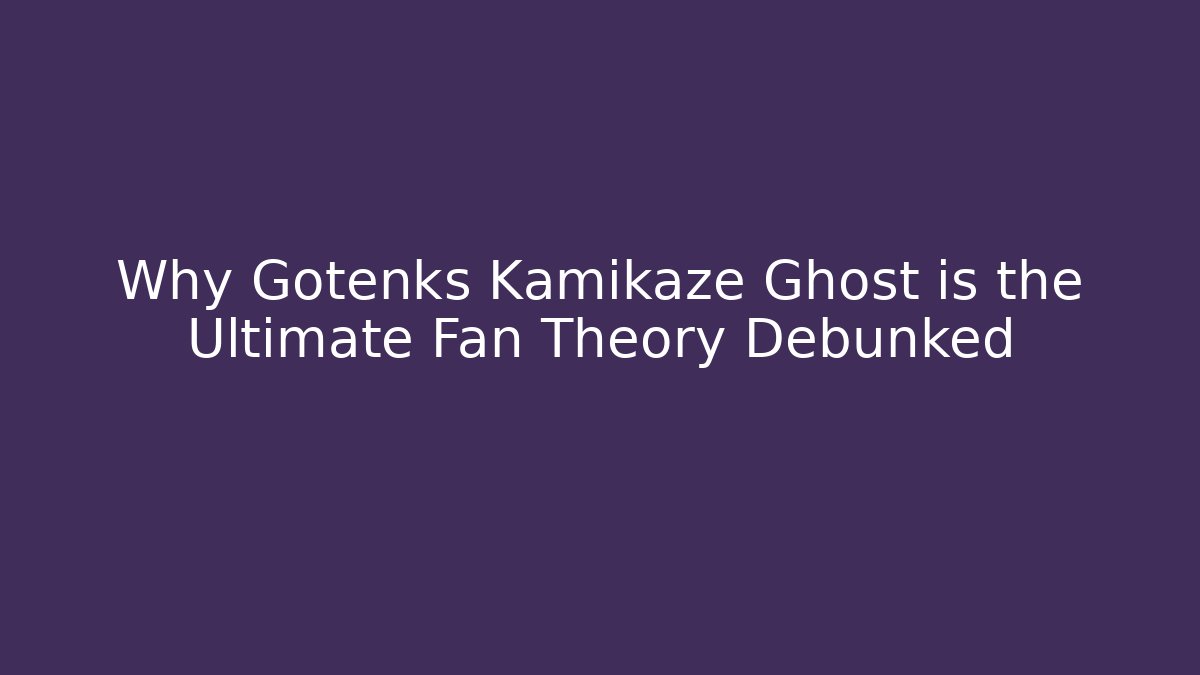 Why Gotenks Kamikaze Ghost is the Ultimate Fan Theory Debunked