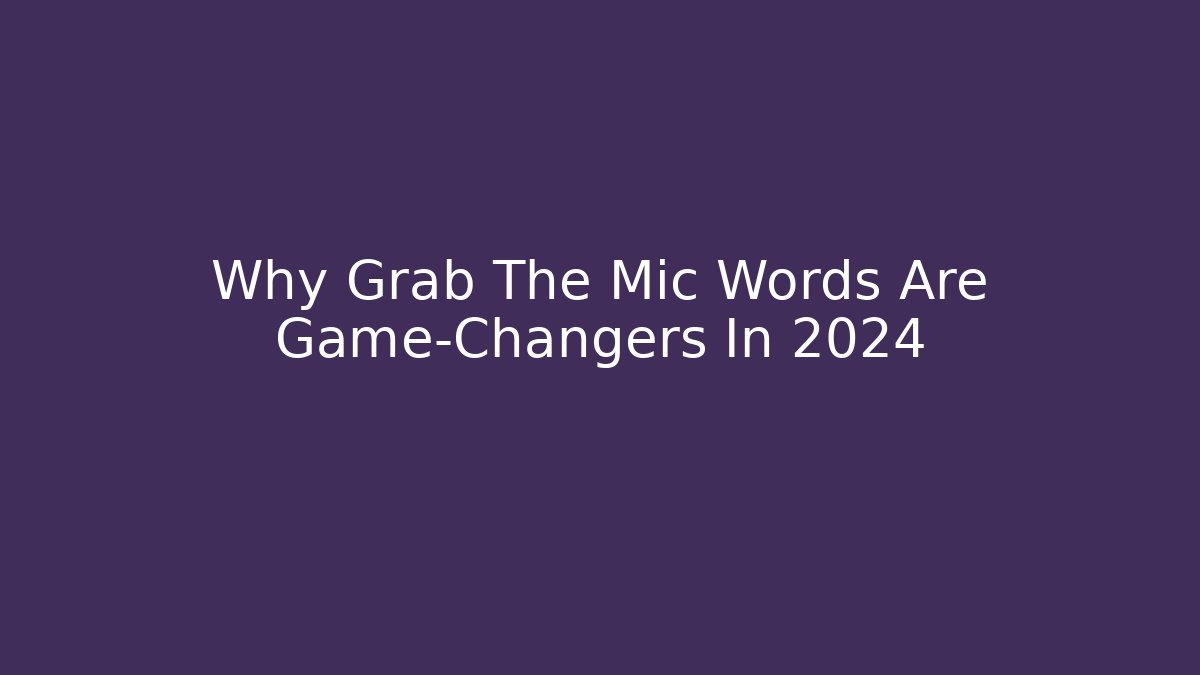 Why Grab The Mic Words Are Game-Changers In 2024