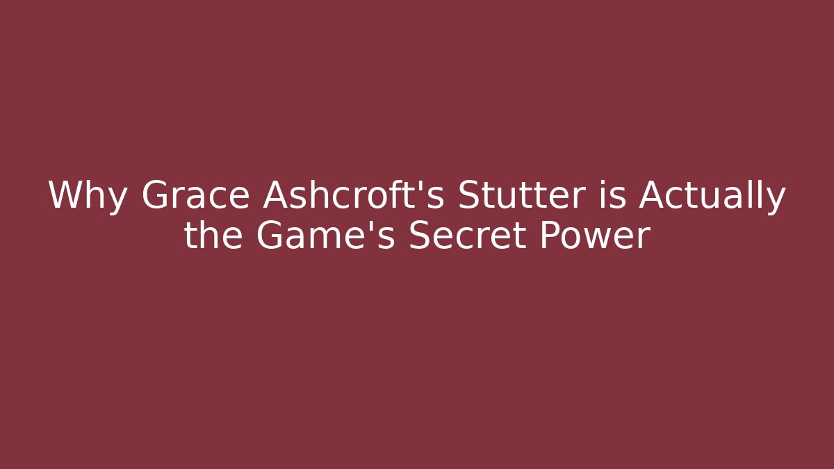 Why Grace Ashcroft's Stutter is Actually the Game's Secret Power