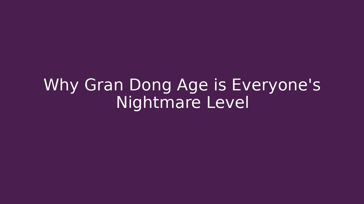 Why Gran Dong Age is Everyone's Nightmare Level