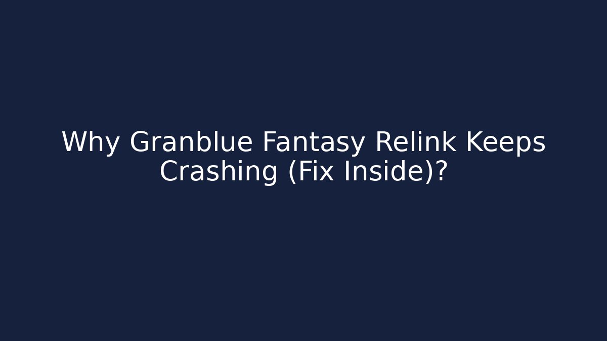 Why Granblue Fantasy Relink Keeps Crashing (Fix Inside)?
