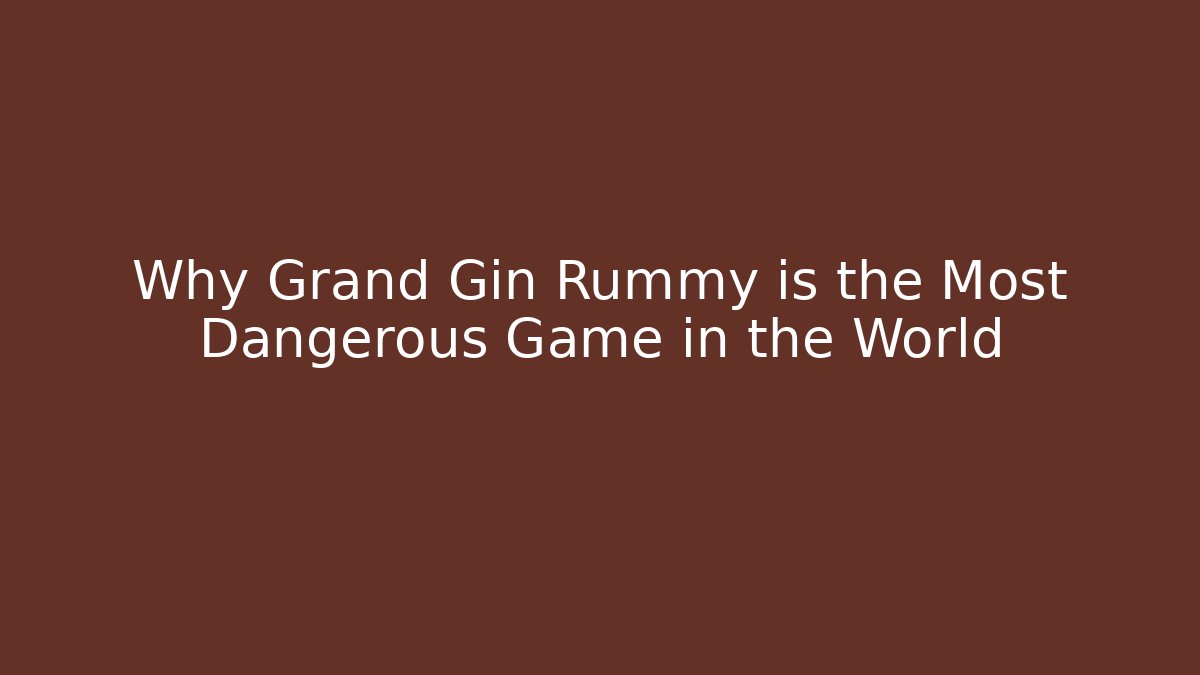 Why Grand Gin Rummy is the Most Dangerous Game in the World