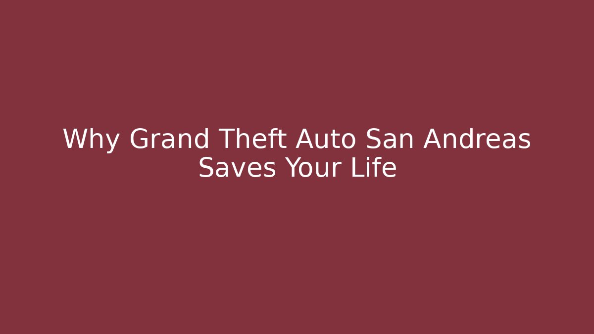 Why Grand Theft Auto San Andreas Saves Your Life