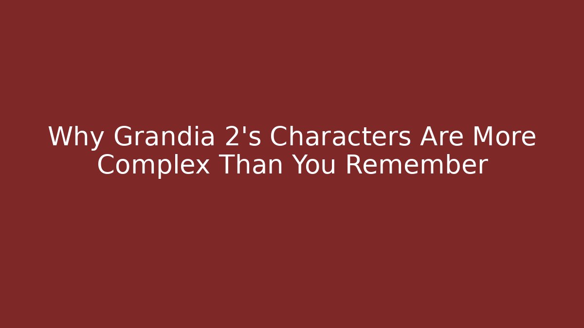 Why Grandia 2's Characters Are More Complex Than You Remember