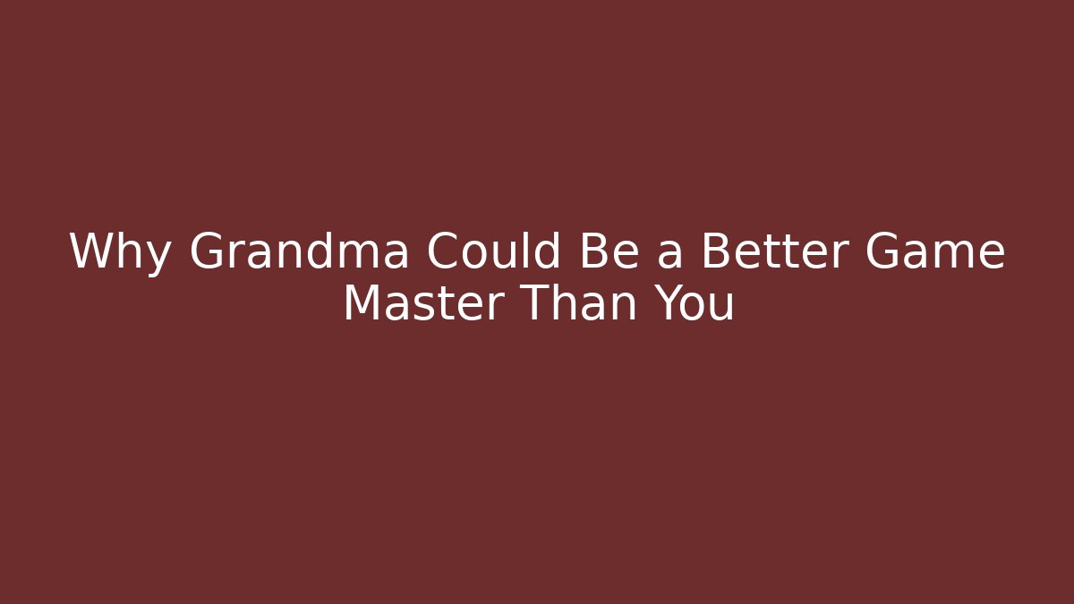 Why Grandma Could Be a Better Game Master Than You